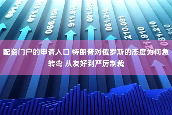 配资门户的申请入口 特朗普对俄罗斯的态度为何急转弯 从友好到严厉制裁