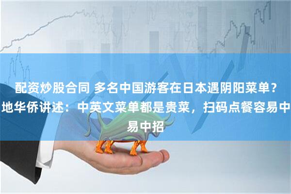 配资炒股合同 多名中国游客在日本遇阴阳菜单？当地华侨讲述：中英文菜单都是贵菜，扫码点餐容易中招