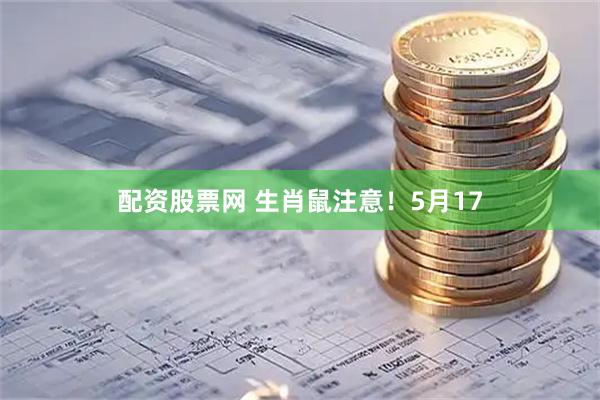 配资股票网 生肖鼠注意！5月17
