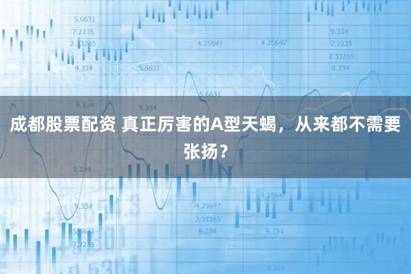成都股票配资 真正厉害的A型天蝎，从来都不需要张扬？