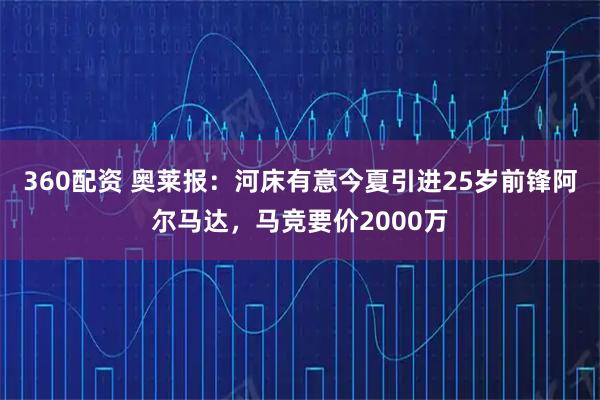 360配资 奥莱报：河床有意今夏引进25岁前锋阿尔马达，马竞要价2000万